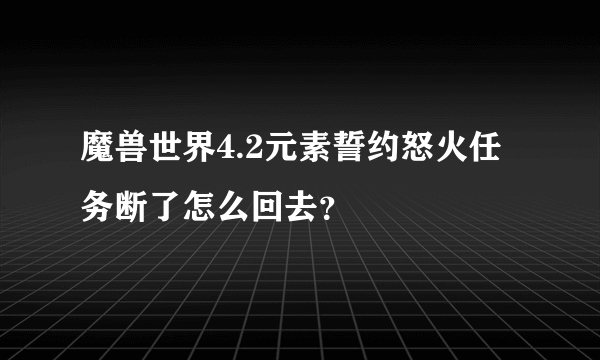 魔兽世界4.2元素誓约怒火任务断了怎么回去？