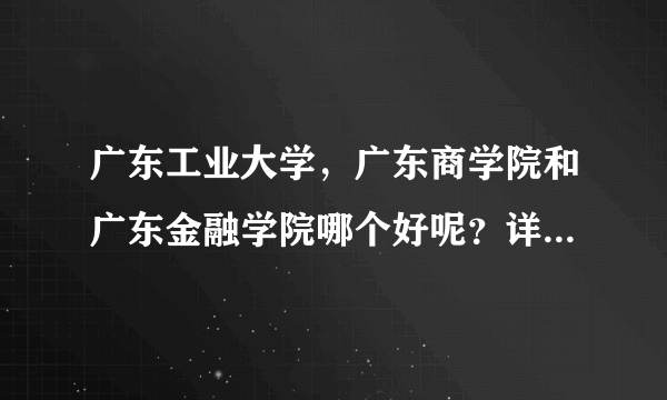 广东工业大学，广东商学院和广东金融学院哪个好呢？详细点最好！先谢谢了！