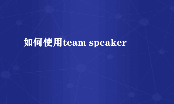 如何使用team speaker
