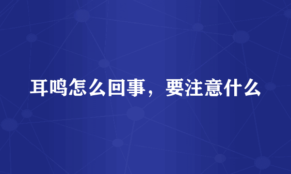 耳鸣怎么回事，要注意什么