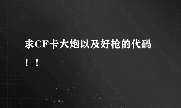 求CF卡大炮以及好枪的代码！！