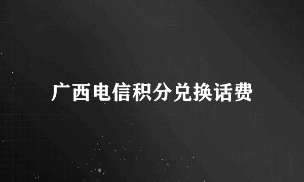 广西电信积分兑换话费