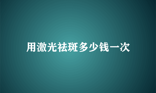 用激光祛斑多少钱一次