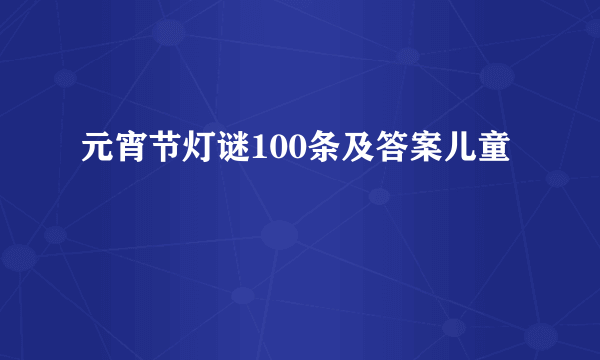 元宵节灯谜100条及答案儿童