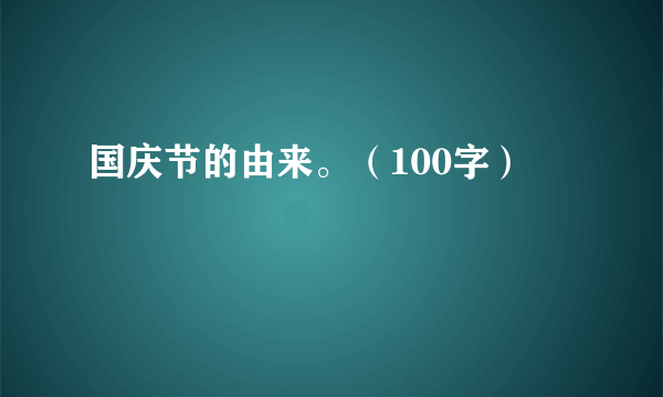 国庆节的由来。（100字）
