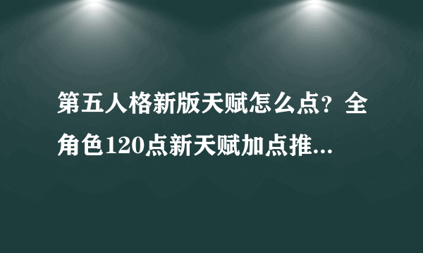 第五人格新版天赋怎么点？全角色120点新天赋加点推荐[多图]