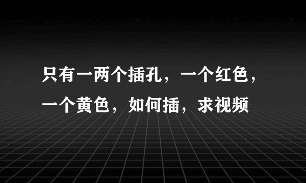 只有一两个插孔，一个红色，一个黄色，如何插，求视频