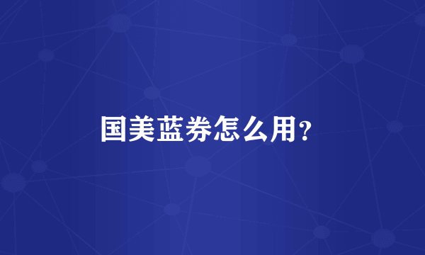 国美蓝券怎么用？