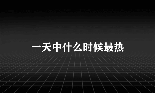 一天中什么时候最热