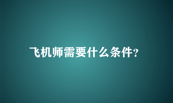 飞机师需要什么条件？