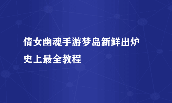 倩女幽魂手游梦岛新鲜出炉 史上最全教程