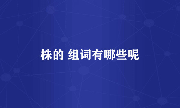 株的 组词有哪些呢