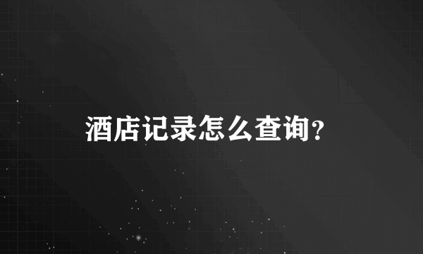 酒店记录怎么查询？