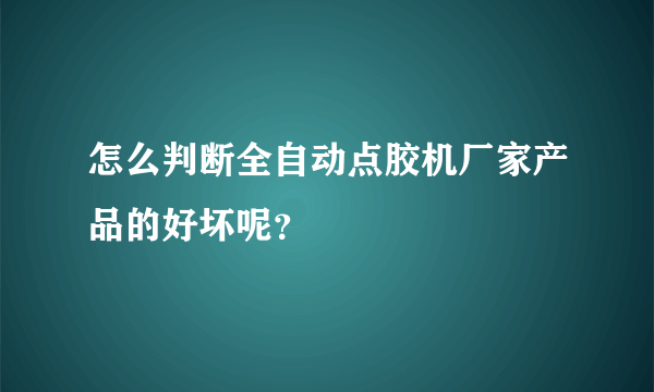 怎么判断全自动点胶机厂家产品的好坏呢？