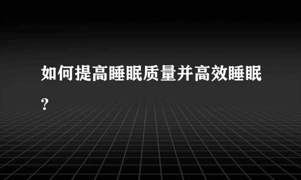 如何提高睡眠质量并高效睡眠？