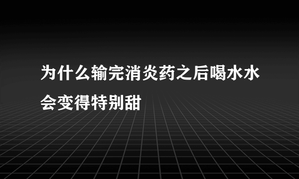 为什么输完消炎药之后喝水水会变得特别甜