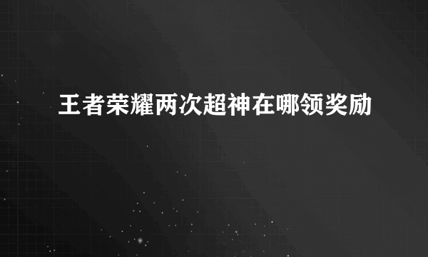 王者荣耀两次超神在哪领奖励