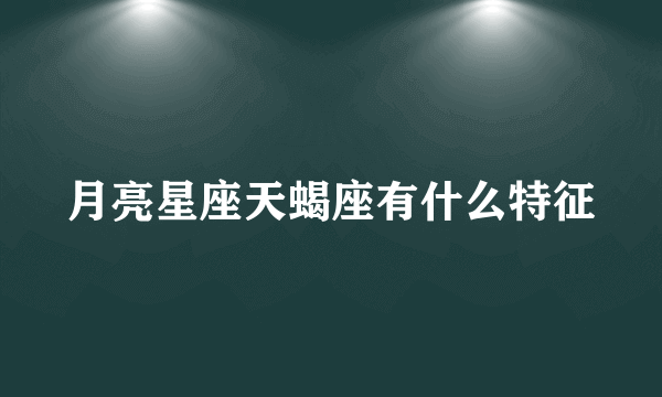 月亮星座天蝎座有什么特征