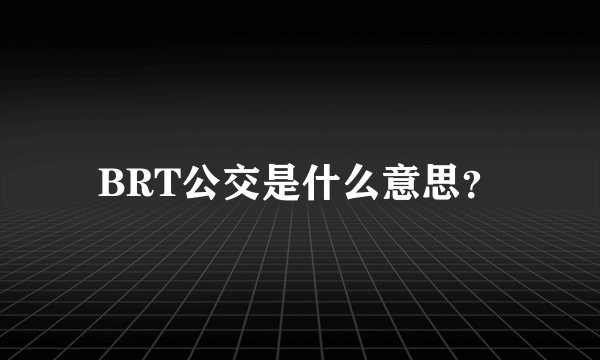 BRT公交是什么意思？