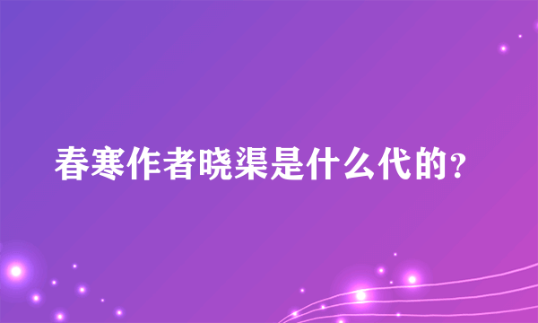 春寒作者晓渠是什么代的？