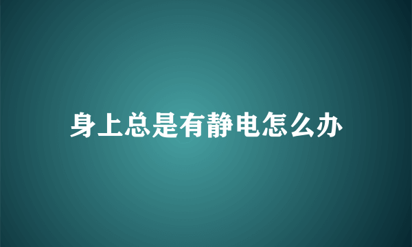 身上总是有静电怎么办