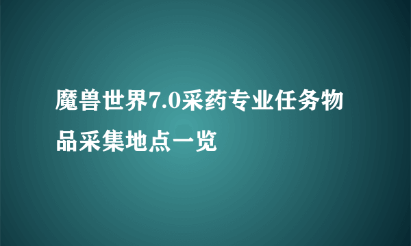 魔兽世界7.0采药专业任务物品采集地点一览
