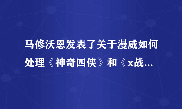 马修沃恩发表了关于漫威如何处理《神奇四侠》和《x战警》的见解，你怎么看？