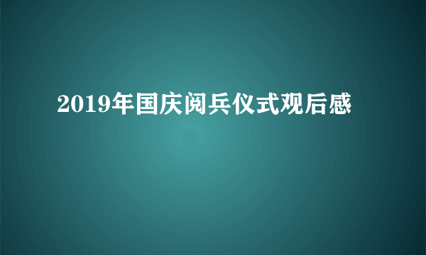 2019年国庆阅兵仪式观后感