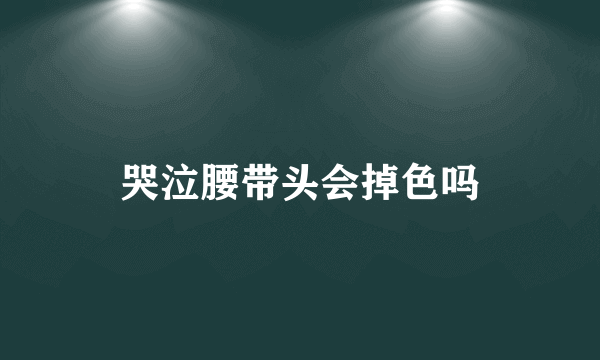 哭泣腰带头会掉色吗