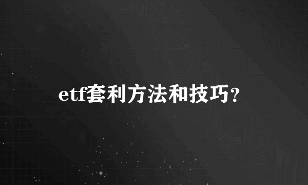 etf套利方法和技巧？