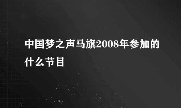 中国梦之声马旗2008年参加的什么节目