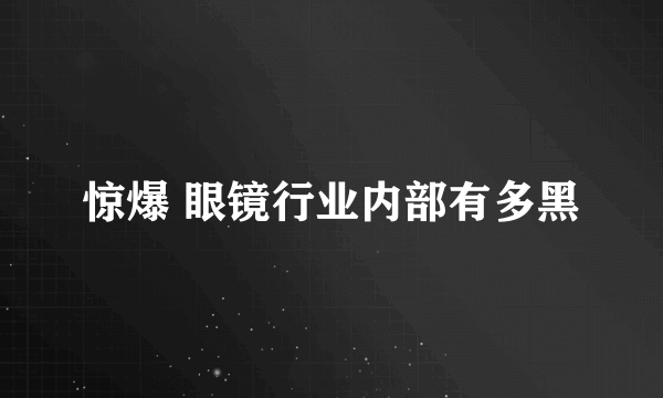 惊爆 眼镜行业内部有多黑