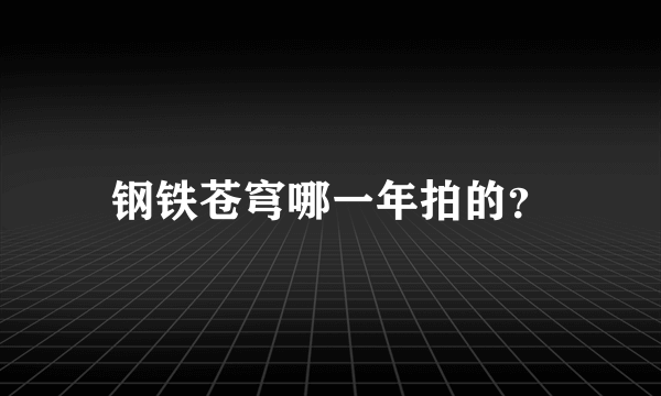 钢铁苍穹哪一年拍的？