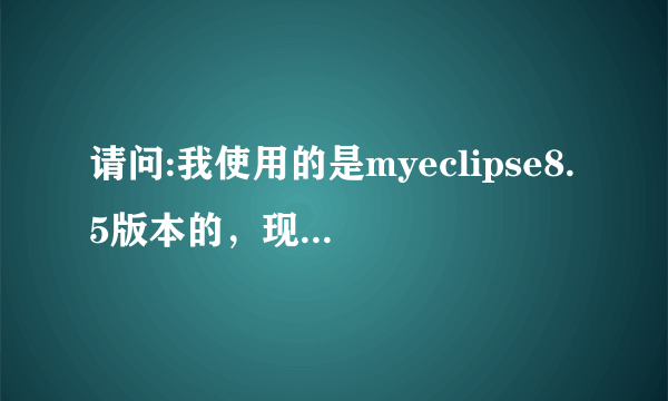 请问:我使用的是myeclipse8.5版本的，现在过期了，怎样从新注册一个