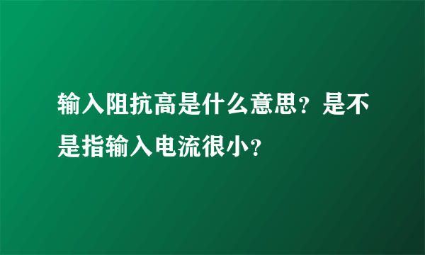 输入阻抗高是什么意思？是不是指输入电流很小？