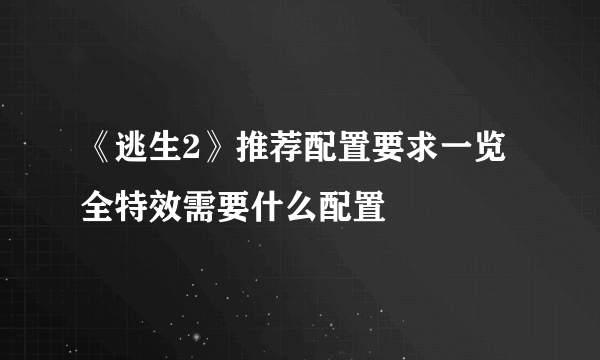 《逃生2》推荐配置要求一览 全特效需要什么配置