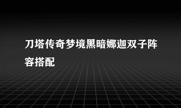 刀塔传奇梦境黑暗娜迦双子阵容搭配