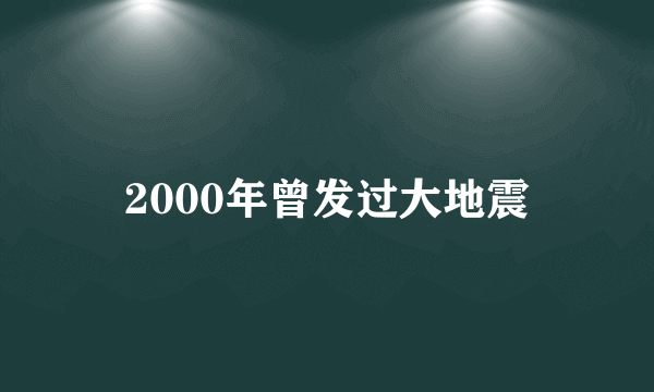 2000年曾发过大地震