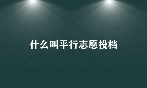 什么叫平行志愿投档