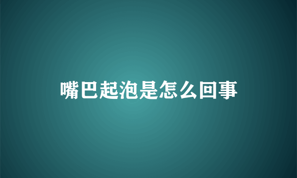 嘴巴起泡是怎么回事