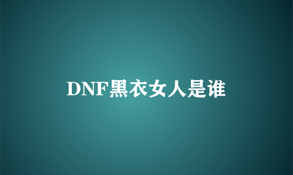 DNF黑衣女人是谁