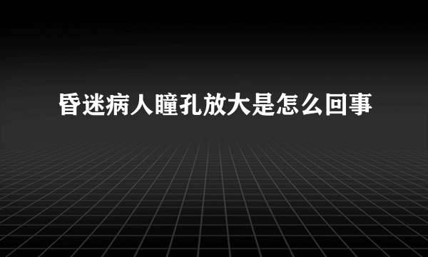 昏迷病人瞳孔放大是怎么回事