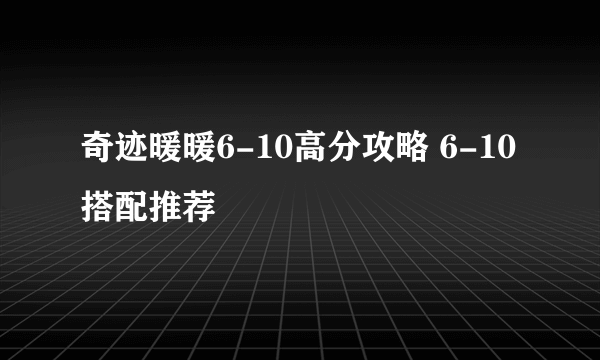 奇迹暖暖6-10高分攻略 6-10搭配推荐
