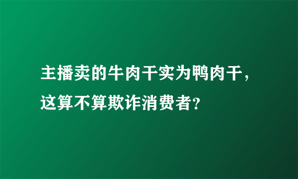 主播卖的牛肉干实为鸭肉干，这算不算欺诈消费者？