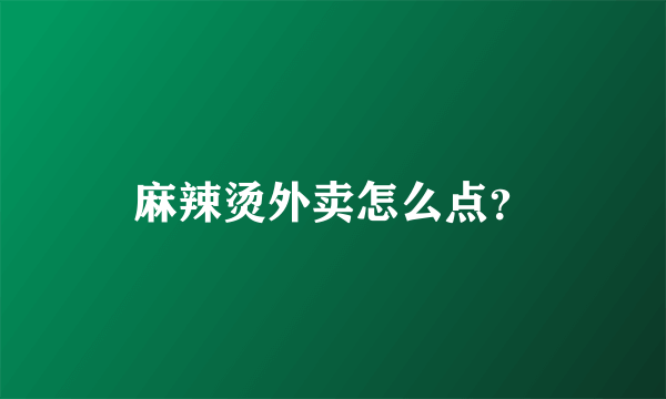 麻辣烫外卖怎么点？