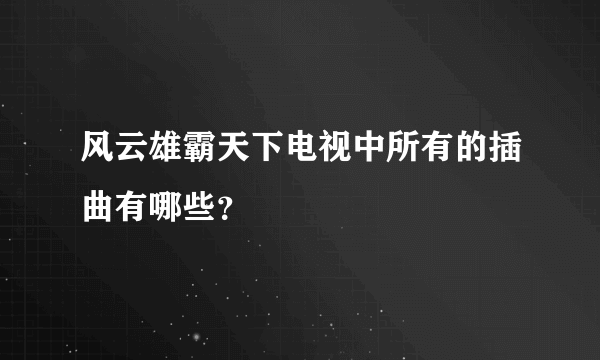 风云雄霸天下电视中所有的插曲有哪些？