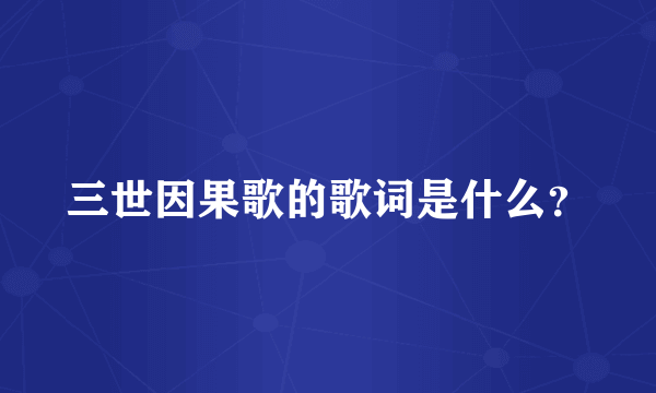 三世因果歌的歌词是什么？