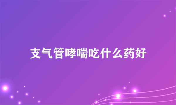 支气管哮喘吃什么药好