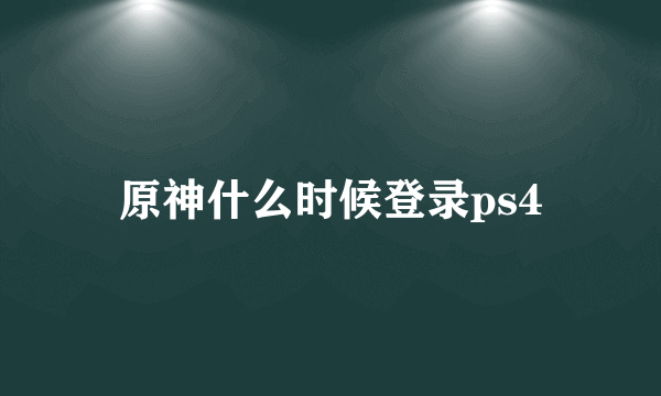 原神什么时候登录ps4