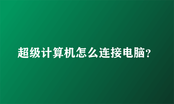 超级计算机怎么连接电脑？